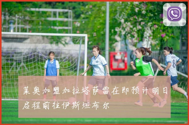 莱奥加盟加拉塔萨雷在即预计明日启程前往伊斯坦布尔