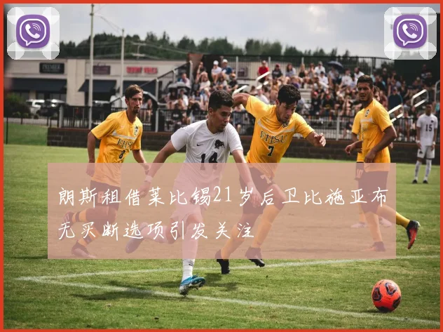 朗斯租借莱比锡21岁后卫比施亚布无买断选项引发关注