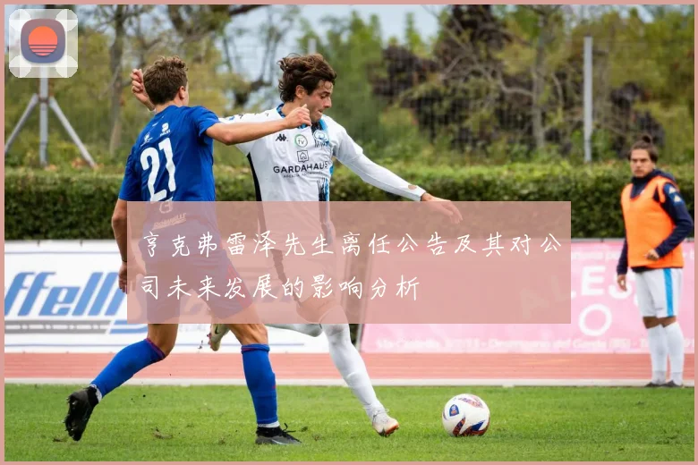 亨克弗雷泽先生离任公告及其对公司未来发展的影响分析